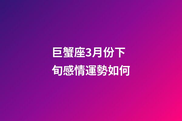 巨蟹座3月份下旬感情運勢如何-第1張-星座運勢-玄機派