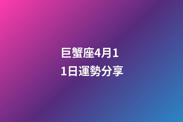 巨蟹座4月11日運勢分享-第1張-星座運勢-玄機派