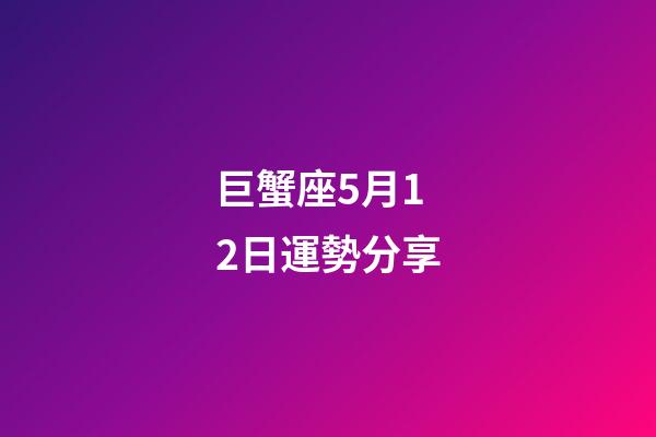 巨蟹座5月12日運勢分享-第1張-星座運勢-玄機派