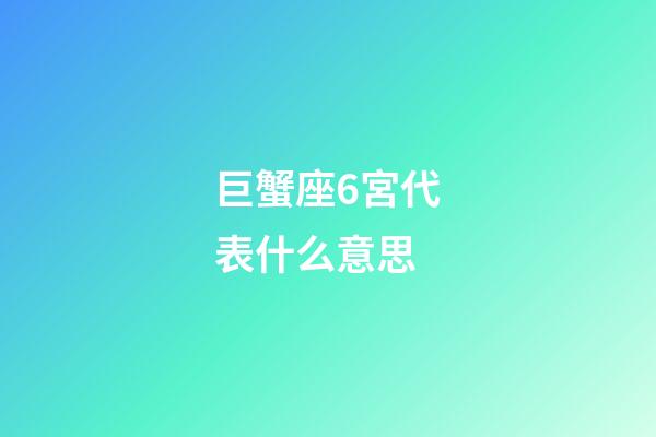 巨蟹座6宮代表什么意思-第1張-星座運勢-玄機派