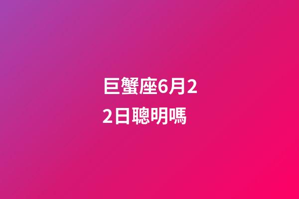 巨蟹座6月22日聰明嗎-第1張-星座運勢-玄機派