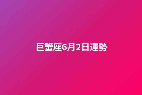 巨蟹座6月2日運勢-第1張-星座運勢-玄機派