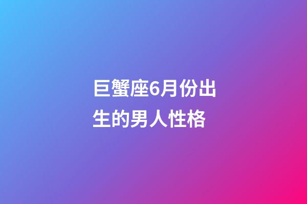巨蟹座6月份出生的男人性格-第1張-星座運(yùn)勢-玄機(jī)派