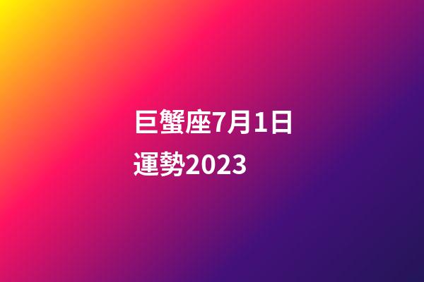 巨蟹座7月1日運勢2023-第1張-星座運勢-玄機派