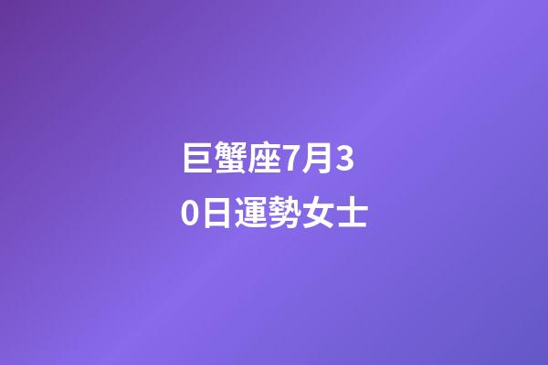 巨蟹座7月30日運勢女士-第1張-星座運勢-玄機派
