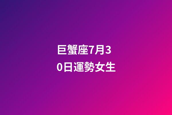 巨蟹座7月30日運勢女生-第1張-星座運勢-玄機派