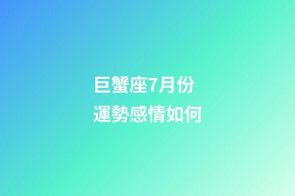 巨蟹座7月份運勢感情如何-第1張-星座運勢-玄機派