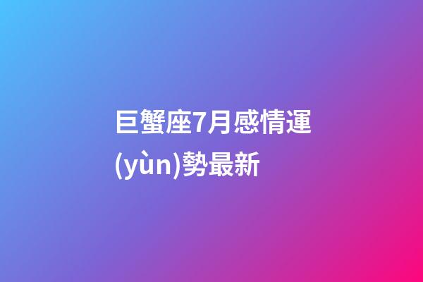 巨蟹座7月感情運(yùn)勢最新-第1張-星座運(yùn)勢-玄機(jī)派