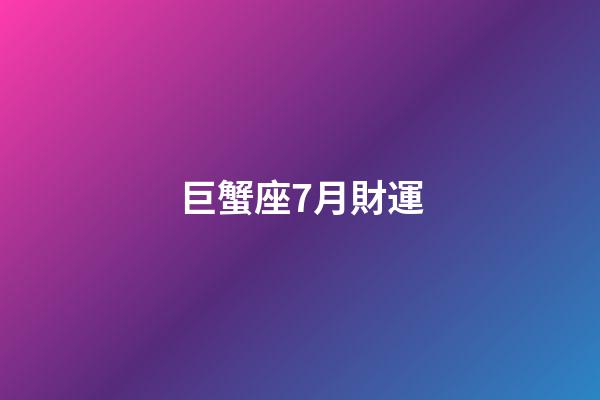 巨蟹座7月財運-第1張-星座運勢-玄機派