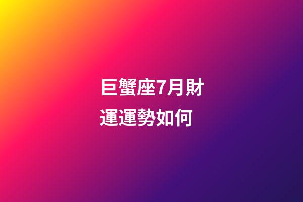 巨蟹座7月財運運勢如何-第1張-星座運勢-玄機派
