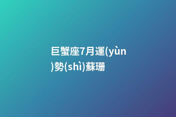 巨蟹座7月運(yùn)勢(shì)蘇珊-第1張-星座運(yùn)勢(shì)-玄機(jī)派