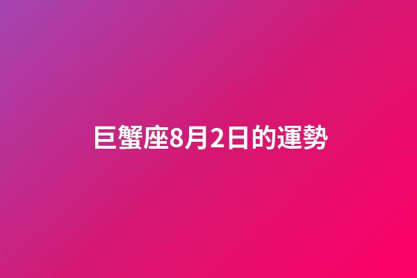 巨蟹座8月2日的運勢-第1張-星座運勢-玄機派