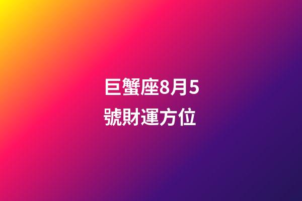 巨蟹座8月5號財運方位-第1張-星座運勢-玄機派
