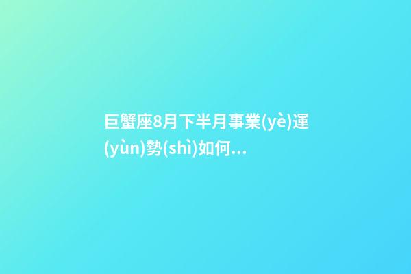 巨蟹座8月下半月事業(yè)運(yùn)勢(shì)如何看
