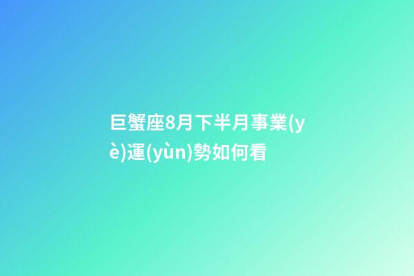 巨蟹座8月下半月事業(yè)運(yùn)勢如何看
