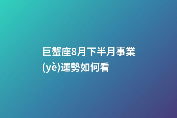 巨蟹座8月下半月事業(yè)運勢如何看