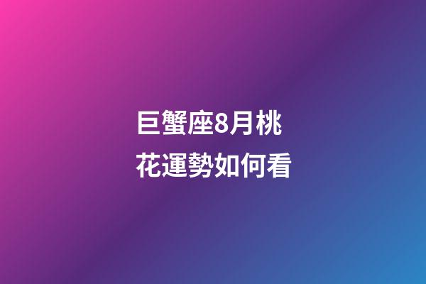 巨蟹座8月桃花運勢如何看-第1張-星座運勢-玄機派