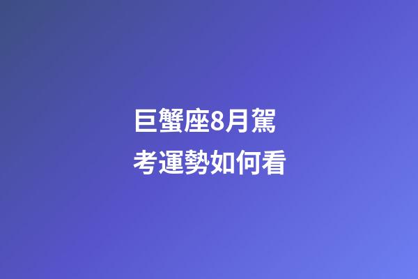 巨蟹座8月駕考運勢如何看-第1張-星座運勢-玄機派