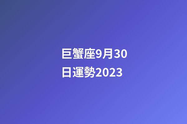 巨蟹座9月30日運勢2023-第1張-星座運勢-玄機派