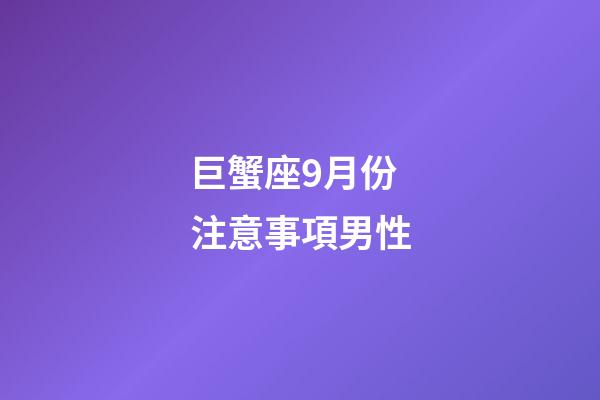 巨蟹座9月份注意事項男性-第1張-星座運勢-玄機派