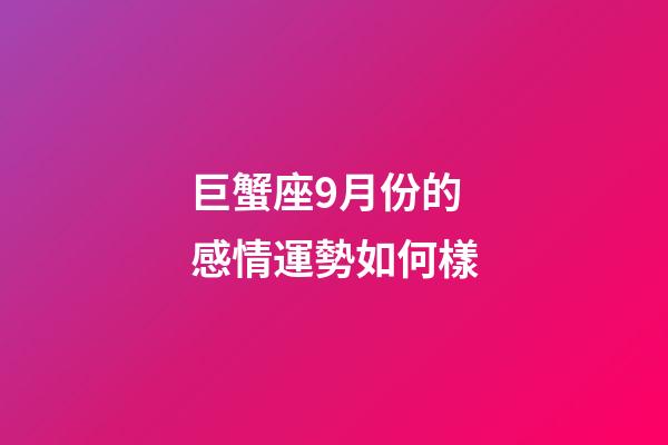 巨蟹座9月份的感情運勢如何樣-第1張-星座運勢-玄機派