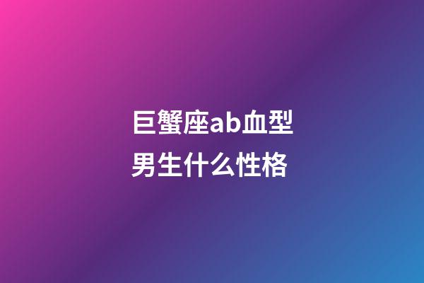 巨蟹座ab血型男生什么性格-第1張-星座運(yùn)勢-玄機(jī)派