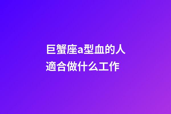 巨蟹座a型血的人適合做什么工作-第1張-星座運勢-玄機派