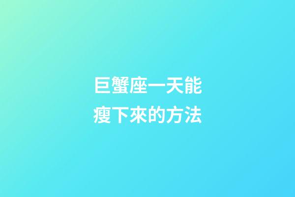 巨蟹座一天能瘦下來的方法-第1張-星座運勢-玄機(jī)派