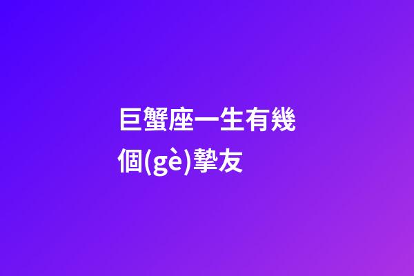 巨蟹座一生有幾個(gè)摯友-第1張-星座運(yùn)勢(shì)-玄機(jī)派