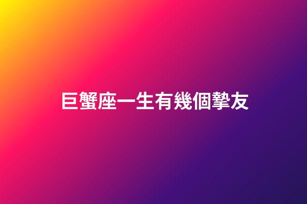 巨蟹座一生有幾個摯友-第1張-星座運勢-玄機派