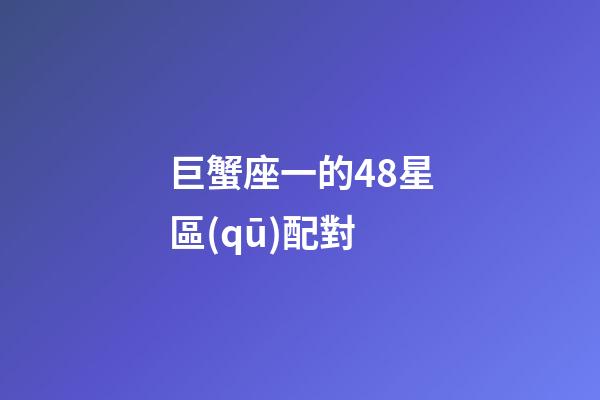巨蟹座一的48星區(qū)配對-第1張-星座運勢-玄機(jī)派