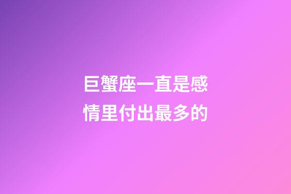 巨蟹座一直是感情里付出最多的-第1張-星座運(yùn)勢-玄機(jī)派