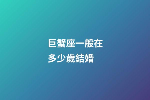 巨蟹座一般在多少歲結婚-第1張-星座運勢-玄機派