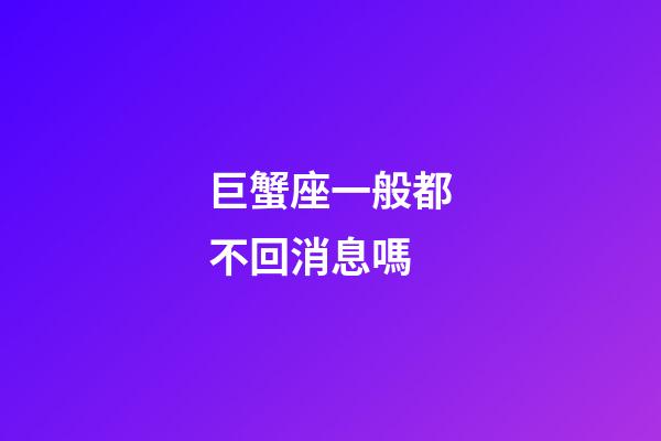 巨蟹座一般都不回消息嗎-第1張-星座運勢-玄機派