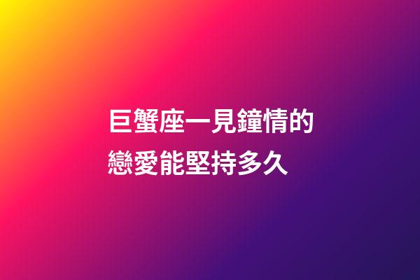 巨蟹座一見鐘情的戀愛能堅持多久-第1張-星座運勢-玄機派