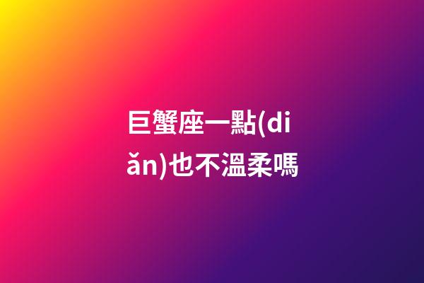 巨蟹座一點(diǎn)也不溫柔嗎-第1張-星座運(yùn)勢-玄機(jī)派