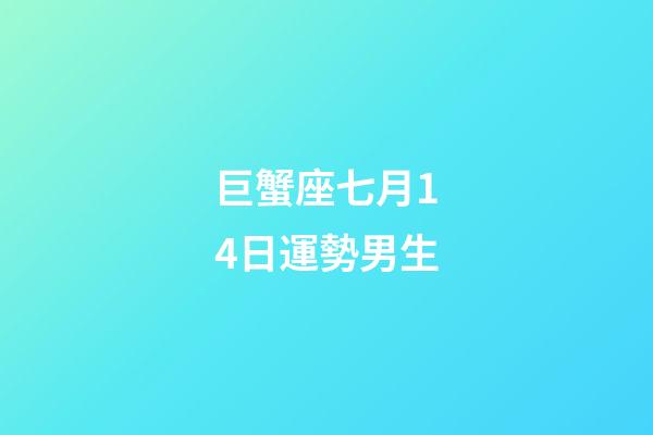 巨蟹座七月14日運勢男生-第1張-星座運勢-玄機派
