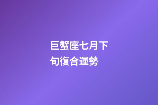 巨蟹座七月下旬復合運勢-第1張-星座運勢-玄機派