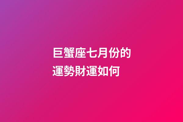 巨蟹座七月份的運勢財運如何-第1張-星座運勢-玄機派