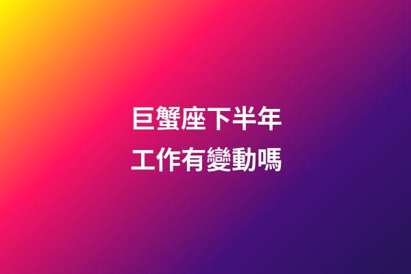 巨蟹座下半年工作有變動嗎-第1張-星座運勢-玄機派