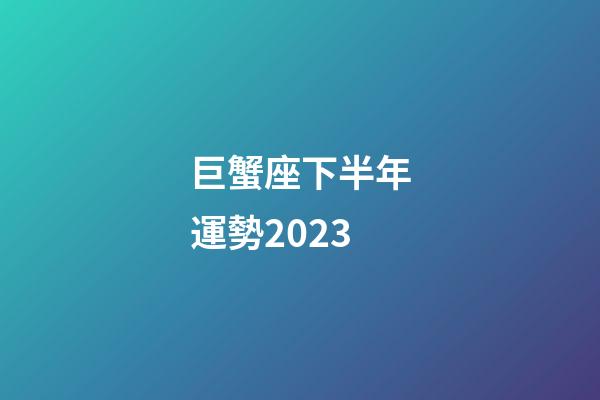 巨蟹座下半年運勢2023-第1張-星座運勢-玄機派