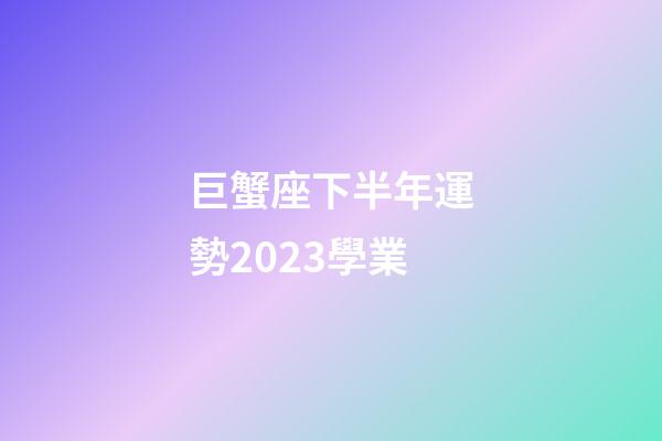 巨蟹座下半年運勢2023學業-第1張-星座運勢-玄機派