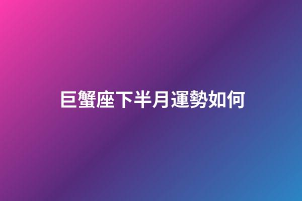 巨蟹座下半月運勢如何-第1張-星座運勢-玄機派
