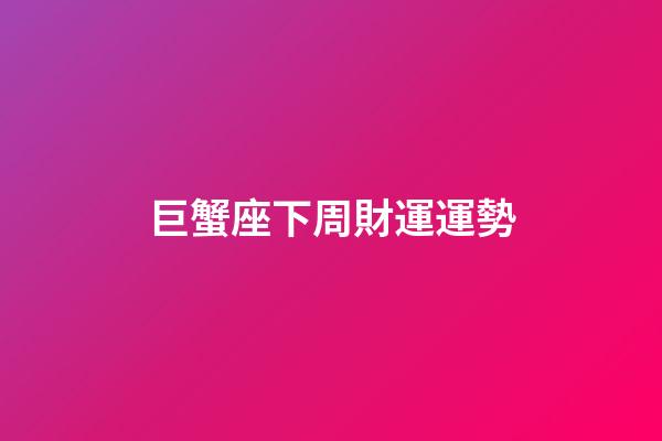 巨蟹座下周財運運勢