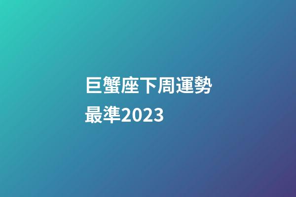 巨蟹座下周運勢最準2023-第1張-星座運勢-玄機派