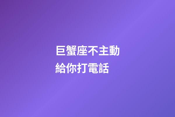 巨蟹座不主動給你打電話-第1張-星座運(yùn)勢-玄機(jī)派