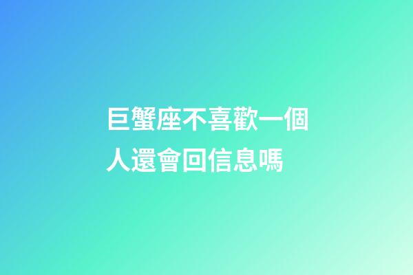 巨蟹座不喜歡一個人還會回信息嗎-第1張-星座運勢-玄機派