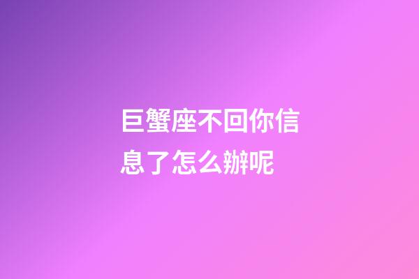 巨蟹座不回你信息了怎么辦呢-第1張-星座運勢-玄機派