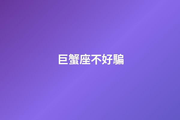 巨蟹座不好騙-第1張-星座運勢-玄機派
