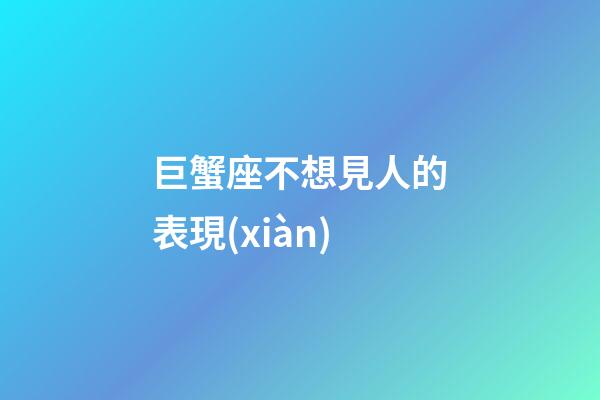 巨蟹座不想見人的表現(xiàn)-第1張-星座運勢-玄機派
